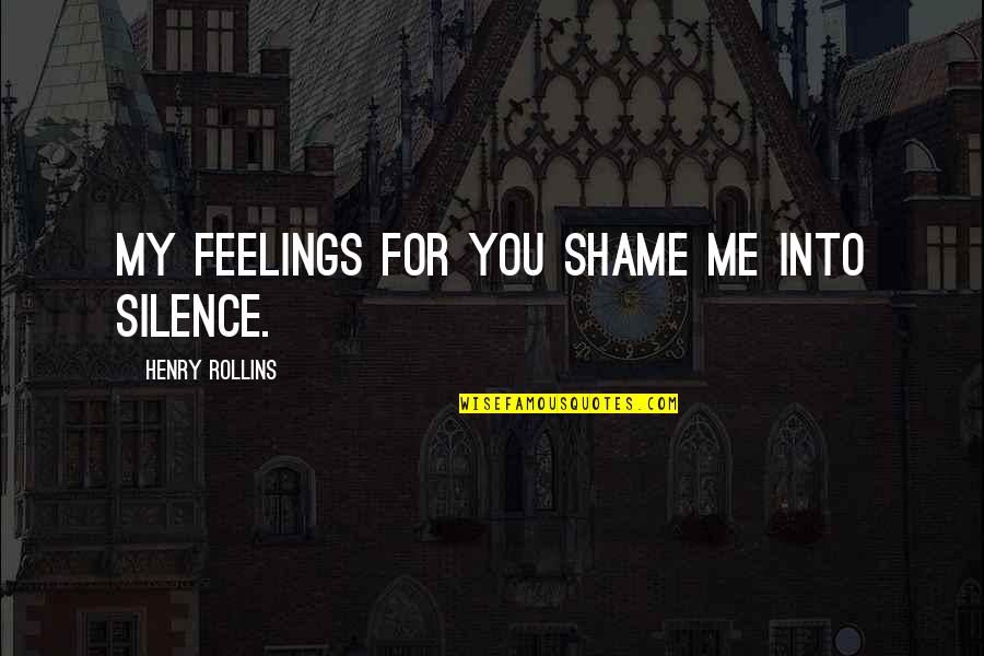 Achillies Quotes By Henry Rollins: My feelings for you shame me into silence. Achillies Quotes By Henry Rollins: My feelings for you shame me into silence.