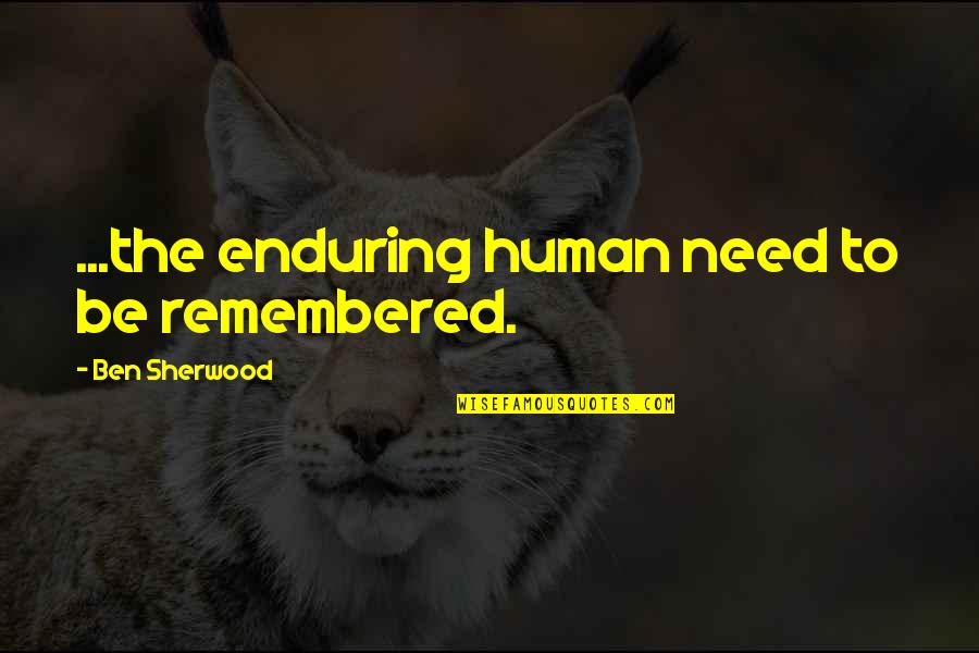 Achimwene's Quotes By Ben Sherwood: ...the enduring human need to be remembered. Achimwene's Quotes By Ben Sherwood: ...the enduring human need to be remembered.