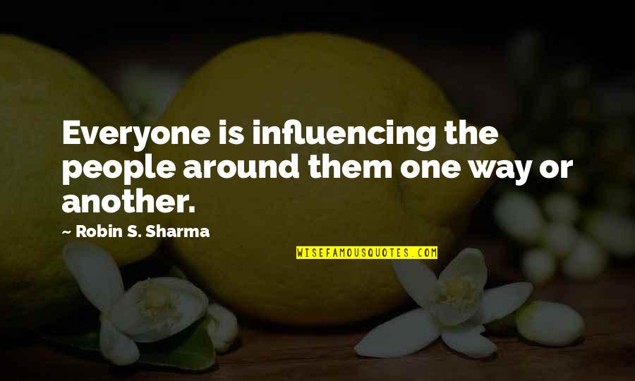 Achimwene's Quotes By Robin S. Sharma: Everyone is influencing the people around them one Achimwene's Quotes By Robin S. Sharma: Everyone is influencing the people around them one