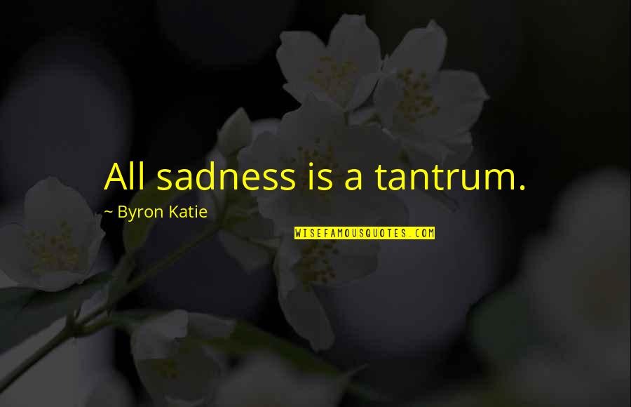 Achin Vanaik Quotes By Byron Katie: All sadness is a tantrum. Achin Vanaik Quotes By Byron Katie: All sadness is a tantrum.