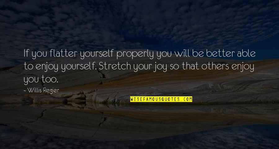 Achin Vanaik Quotes By Willis Regier: If you flatter yourself properly you will be Achin Vanaik Quotes By Willis Regier: If you flatter yourself properly you will be