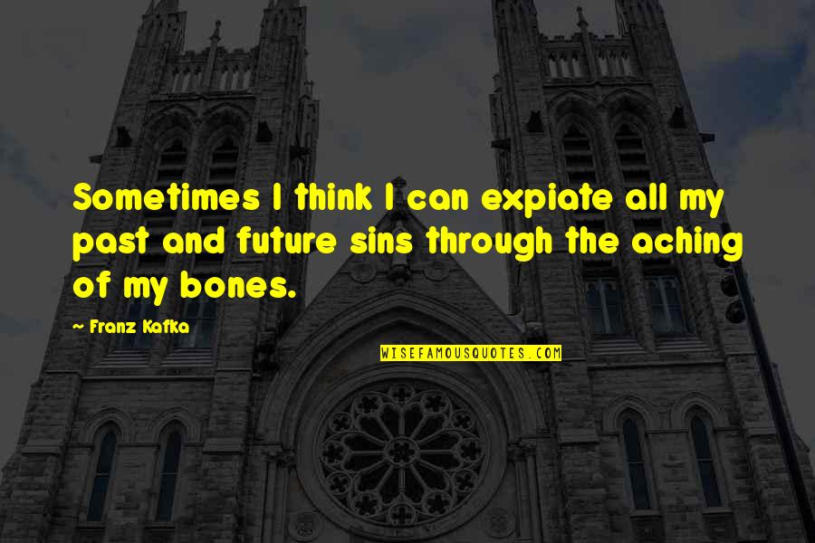Aching Bones Quotes By Franz Kafka: Sometimes I think I can expiate all my