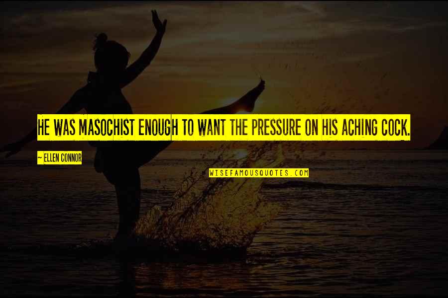 Aching For You Quotes By Ellen Connor: He was masochist enough to want the pressure