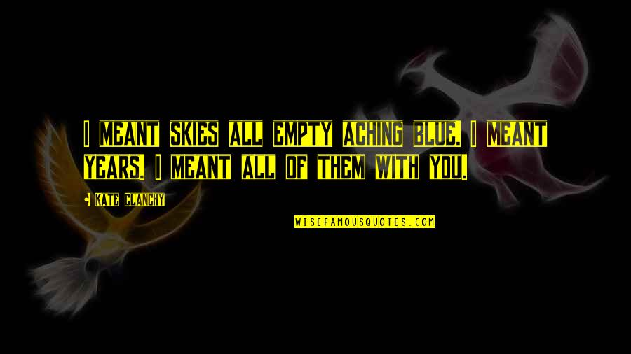 Aching For You Quotes By Kate Clanchy: I meant skies all empty aching blue. I