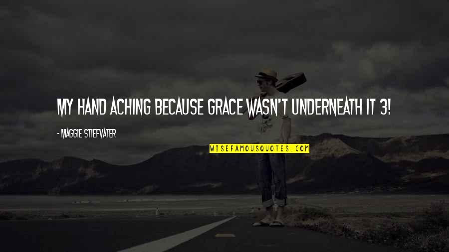 Aching For You Quotes By Maggie Stiefvater: My hand aching because grace wasn't underneath it