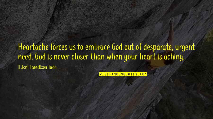 Aching Heart Quotes By Joni Eareckson Tada: Heartache forces us to embrace God out of