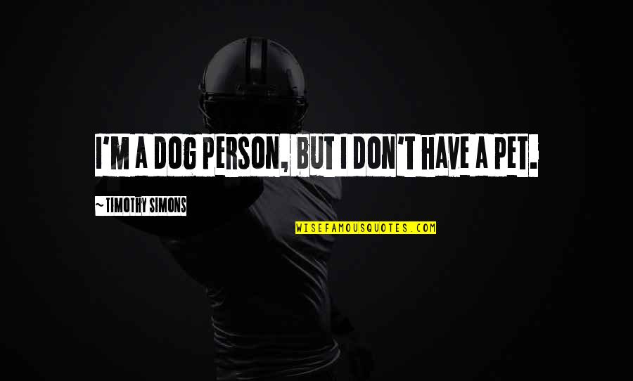 Aching Muscles Quotes By Timothy Simons: I'm a dog person, but I don't have Aching Muscles Quotes By Timothy Simons: I'm a dog person, but I don't have