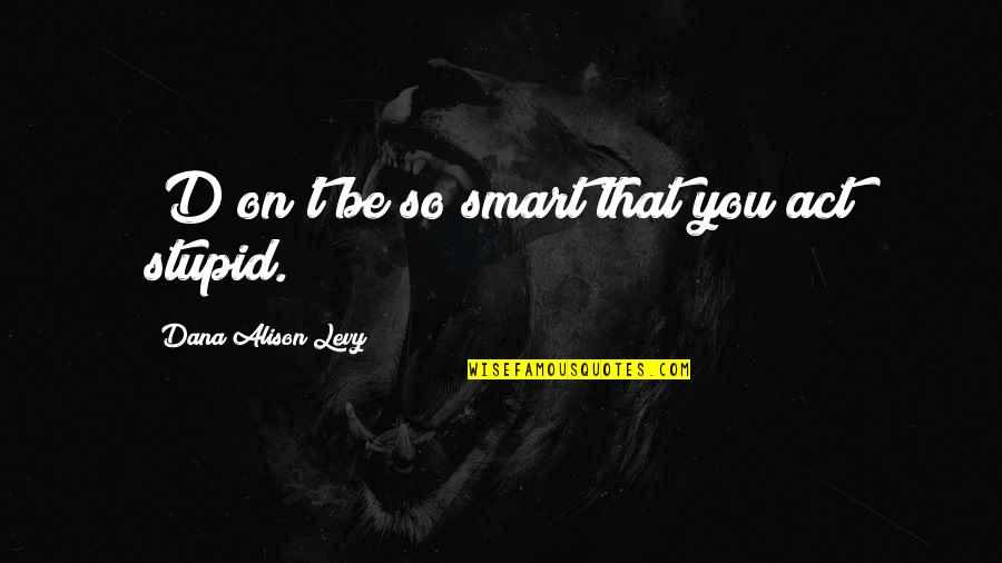 Aching Soul Quotes By Dana Alison Levy: [D]on't be so smart that you act stupid.