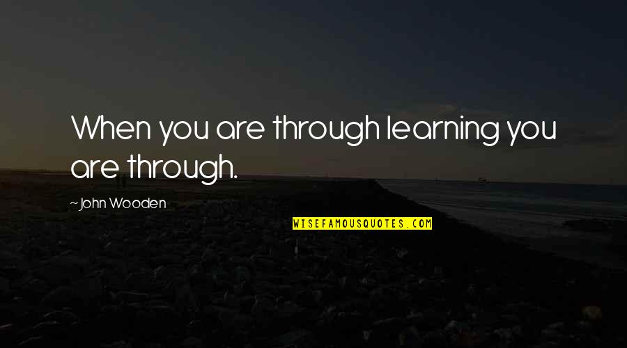 Aching Soul Quotes By John Wooden: When you are through learning you are through.