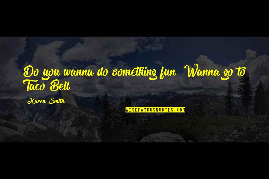 Aching Soul Quotes By Karen Smith: Do you wanna do something fun? Wanna go