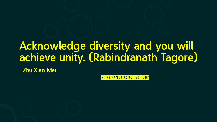 Aching Soul Quotes By Zhu Xiao-Mei: Acknowledge diversity and you will achieve unity. (Rabindranath