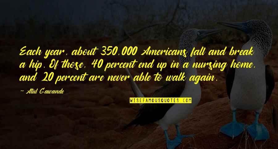 Achings Quotes By Atul Gawande: Each year, about 350,000 Americans fall and break Achings Quotes By Atul Gawande: Each year, about 350,000 Americans fall and break