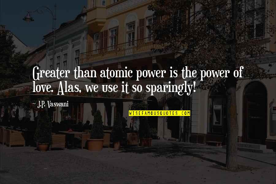 Achismos Quotes By J.P. Vaswani: Greater than atomic power is the power of
