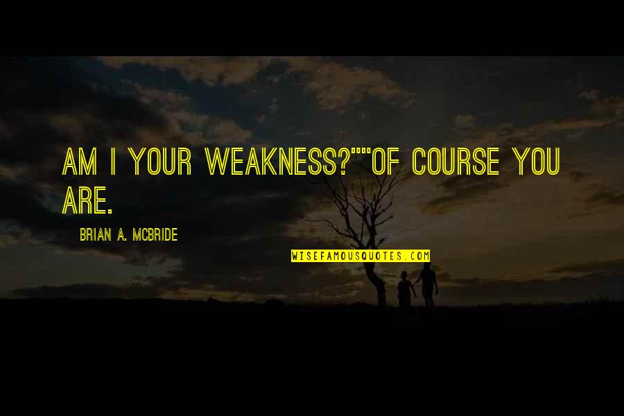 Achizitie Rovinieta Quotes By Brian A. McBride: Am I your weakness?""Of course you are.
