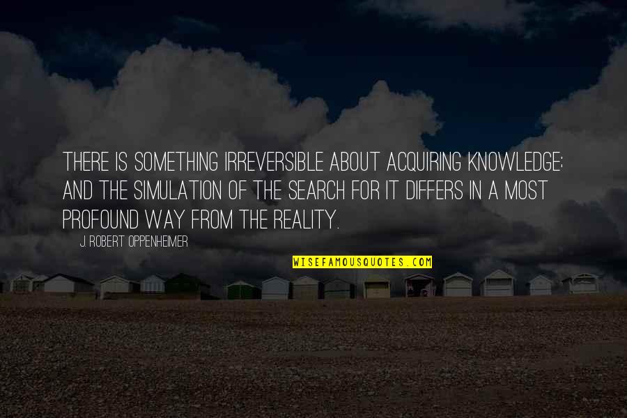Achleitner Vehicles Quotes By J. Robert Oppenheimer: There is something irreversible about acquiring knowledge; and Achleitner Vehicles Quotes By J. Robert Oppenheimer: There is something irreversible about acquiring knowledge; and
