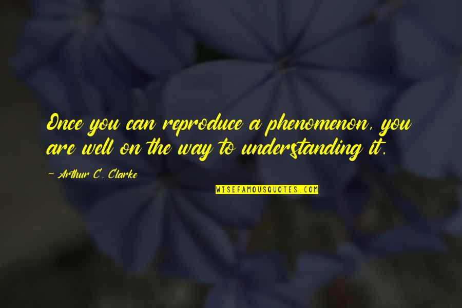 Achmed Jr Quotes By Arthur C. Clarke: Once you can reproduce a phenomenon, you are Achmed Jr Quotes By Arthur C. Clarke: Once you can reproduce a phenomenon, you are