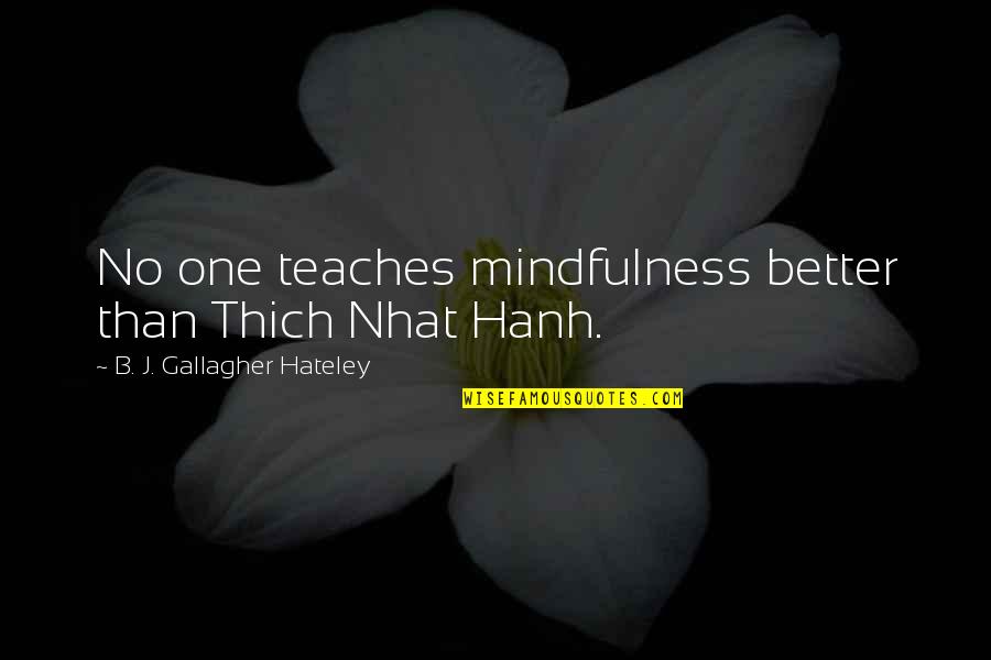 Achmed The Terrorist Quotes By B. J. Gallagher Hateley: No one teaches mindfulness better than Thich Nhat