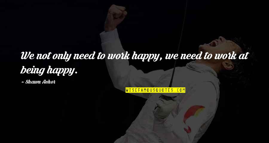 Achor's Quotes By Shawn Achor: We not only need to work happy, we