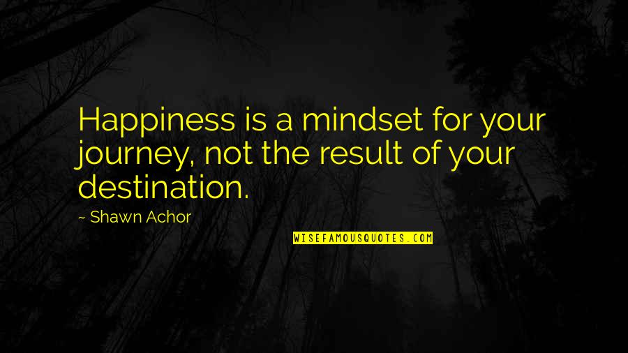 Achor's Quotes By Shawn Achor: Happiness is a mindset for your journey, not