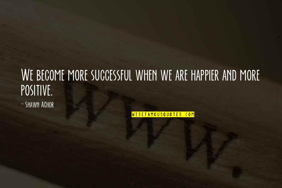 Achor's Quotes By Shawn Achor: We become more successful when we are happier