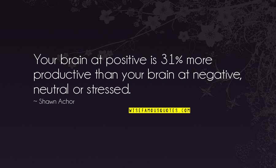 Achor's Quotes By Shawn Achor: Your brain at positive is 31% more productive