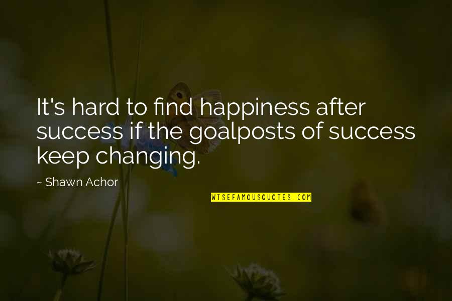 Achor's Quotes By Shawn Achor: It's hard to find happiness after success if