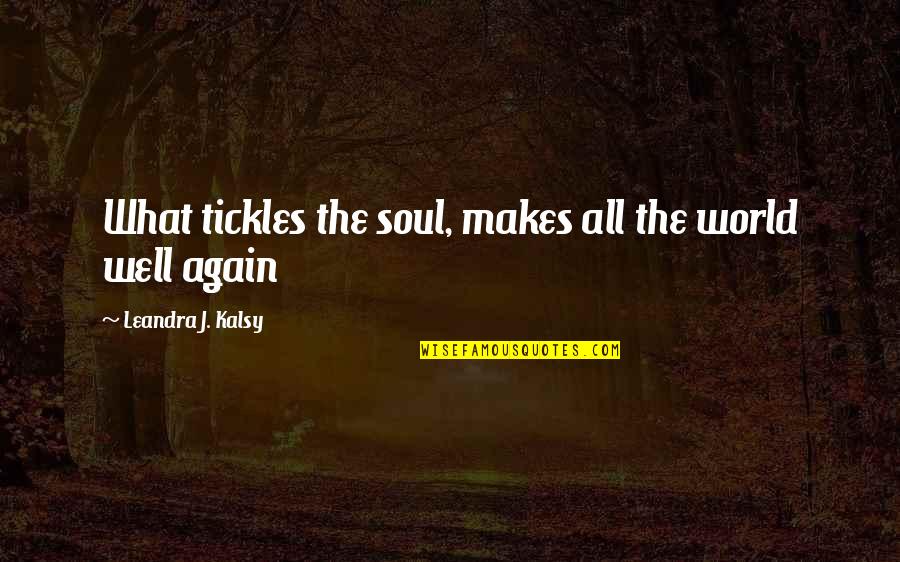 Achraf Ben Quotes By Leandra J. Kalsy: What tickles the soul, makes all the world Achraf Ben Quotes By Leandra J. Kalsy: What tickles the soul, makes all the world