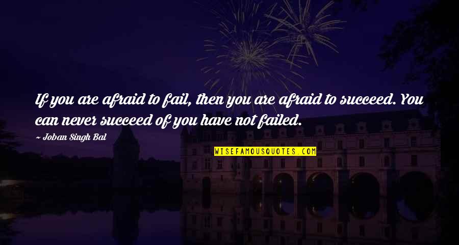 Achseln Wachsen Quotes By Joban Singh Bal: If you are afraid to fail, then you Achseln Wachsen Quotes By Joban Singh Bal: If you are afraid to fail, then you
