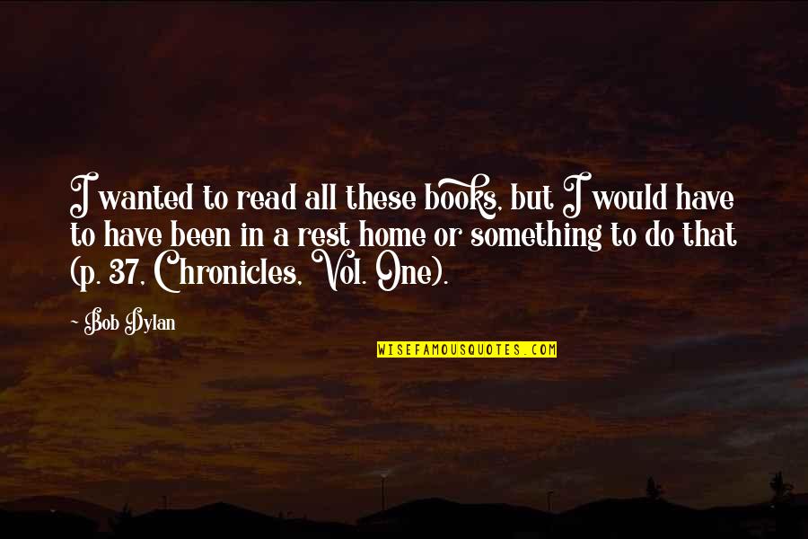 Achteruit Camera Quotes By Bob Dylan: I wanted to read all these books, but Achteruit Camera Quotes By Bob Dylan: I wanted to read all these books, but