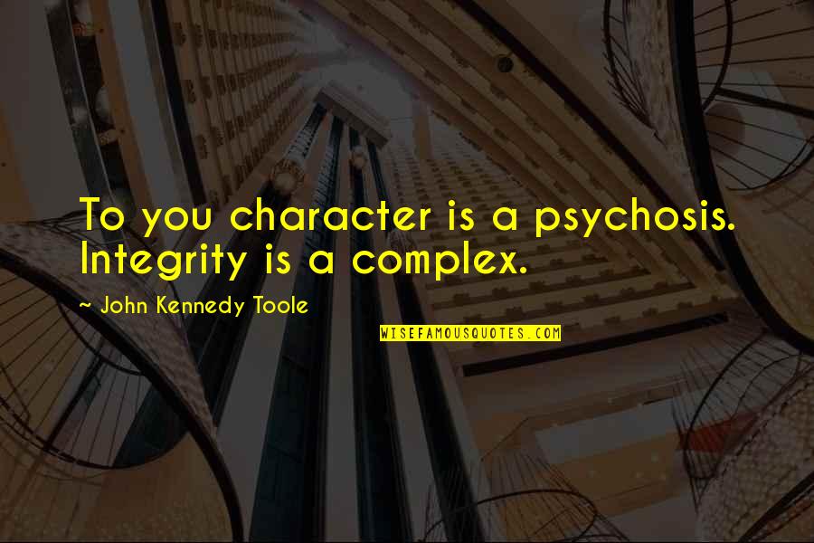 Achtung Quotes By John Kennedy Toole: To you character is a psychosis. Integrity is