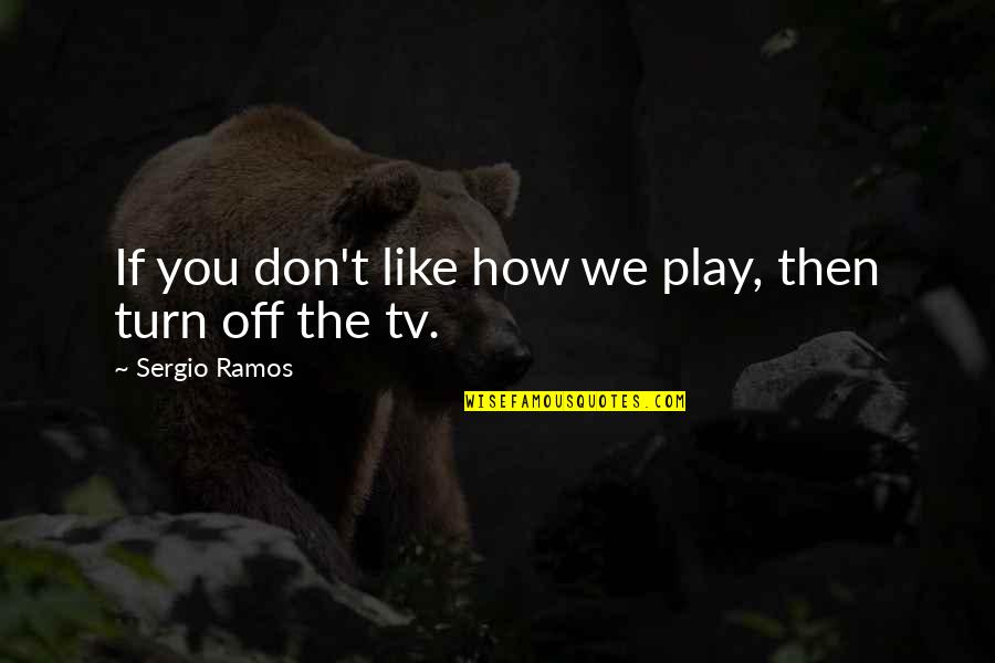 Achy Quotes By Sergio Ramos: If you don't like how we play, then