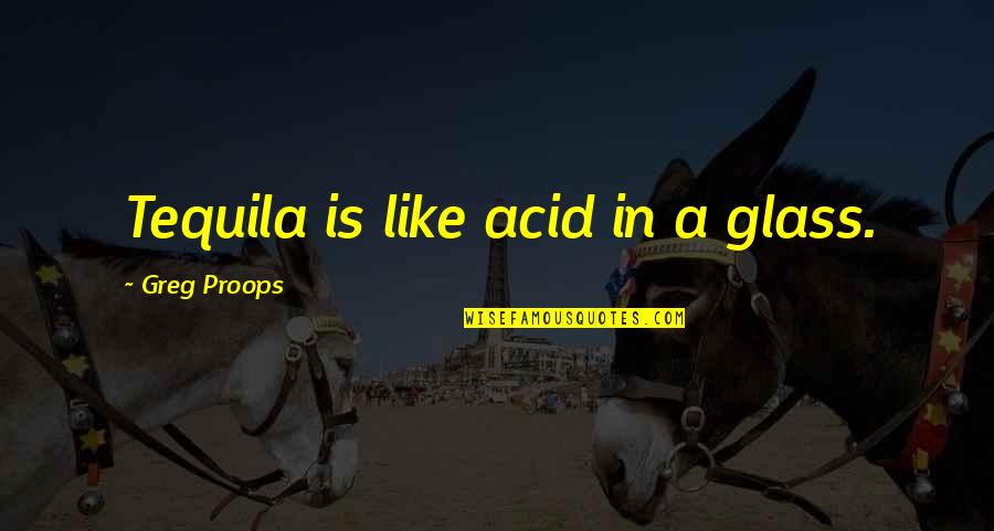 Acid Quotes By Greg Proops: Tequila is like acid in a glass.