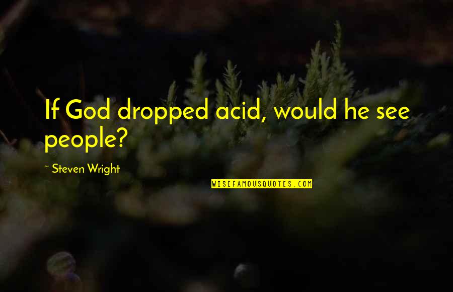 Acid Quotes By Steven Wright: If God dropped acid, would he see people?