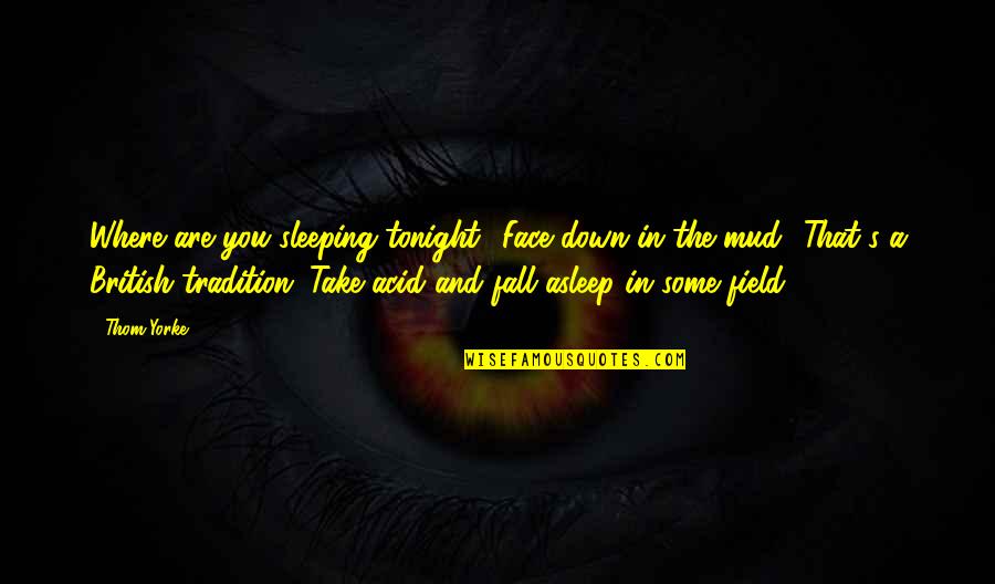 Acid Quotes By Thom Yorke: Where are you sleeping tonight? Face down in