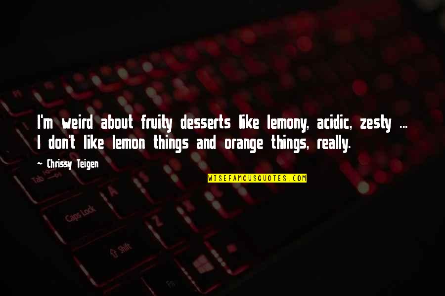 Acidic Quotes By Chrissy Teigen: I'm weird about fruity desserts like lemony, acidic,