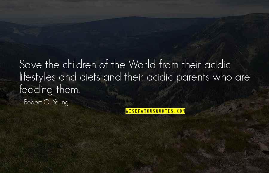 Acidic Quotes By Robert O. Young: Save the children of the World from their