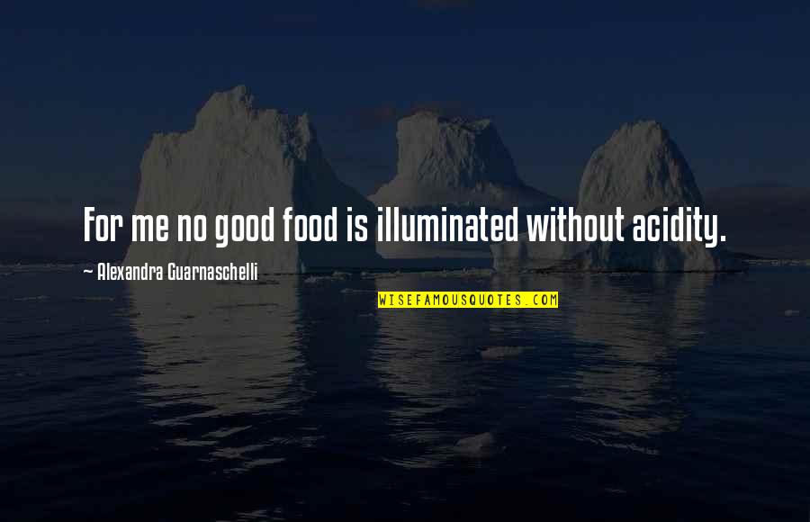 Acidity Quotes By Alexandra Guarnaschelli: For me no good food is illuminated without
