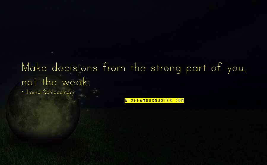 Acidulous Quotes By Laura Schlessinger: Make decisions from the strong part of you,