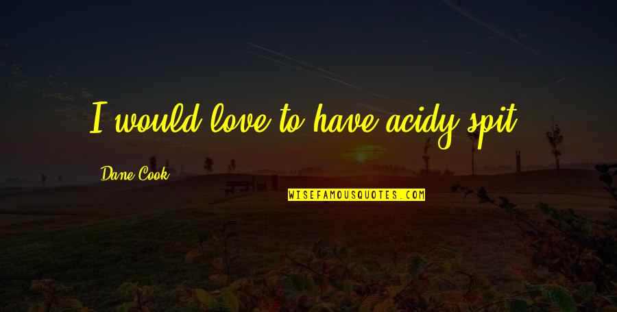 Acidy Quotes By Dane Cook: I would love to have acidy spit.