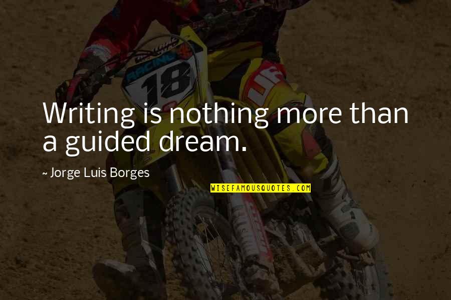 Aciel Gonzalez Quotes By Jorge Luis Borges: Writing is nothing more than a guided dream.