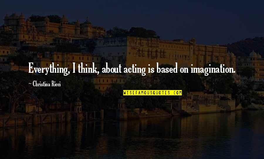 Acierta Con Quotes By Christina Ricci: Everything, I think, about acting is based on Acierta Con Quotes By Christina Ricci: Everything, I think, about acting is based on