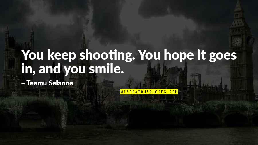 Aciertame Quotes By Teemu Selanne: You keep shooting. You hope it goes in, Aciertame Quotes By Teemu Selanne: You keep shooting. You hope it goes in,