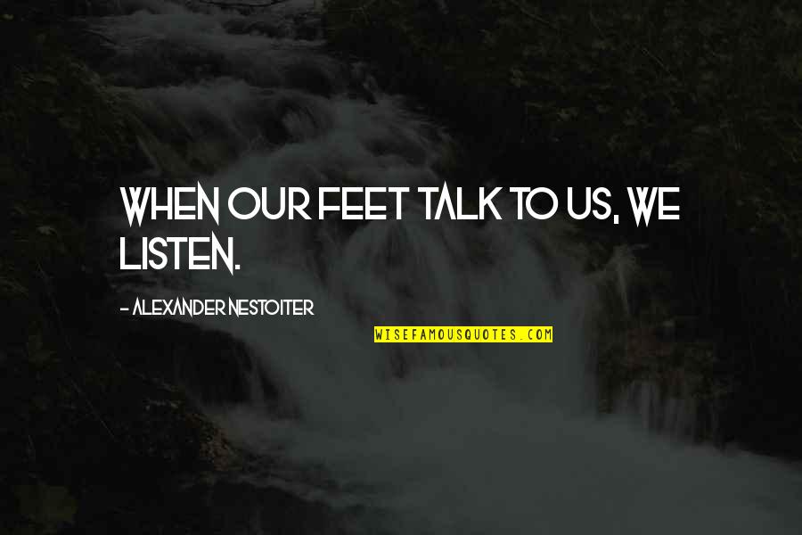 Aciertan Quotes By Alexander Nestoiter: When our feet talk to us, we listen. Aciertan Quotes By Alexander Nestoiter: When our feet talk to us, we listen.