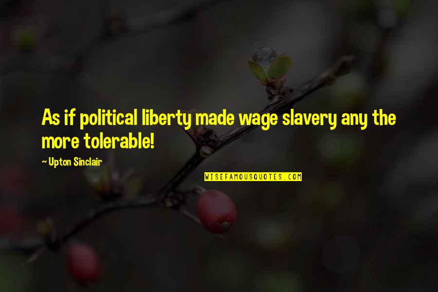 Acierto Quotes By Upton Sinclair: As if political liberty made wage slavery any Acierto Quotes By Upton Sinclair: As if political liberty made wage slavery any