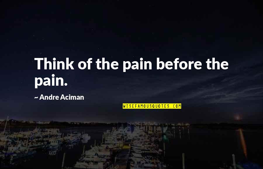 Aciman Quotes By Andre Aciman: Think of the pain before the pain.