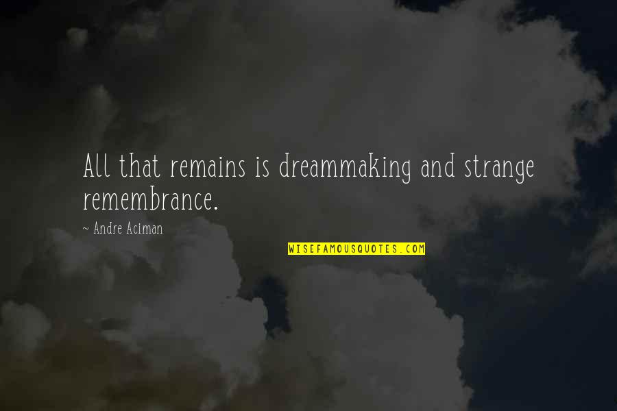Aciman Quotes By Andre Aciman: All that remains is dreammaking and strange remembrance.