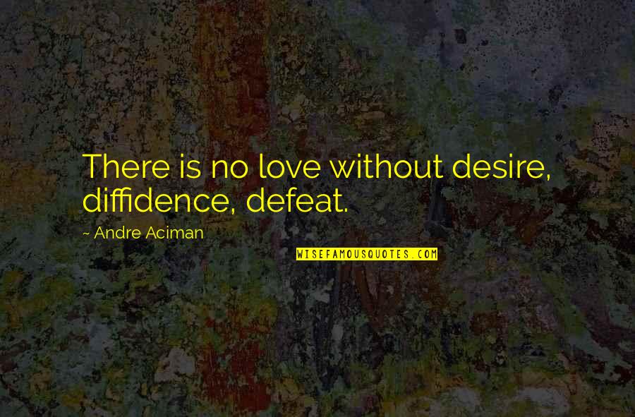 Aciman Quotes By Andre Aciman: There is no love without desire, diffidence, defeat.