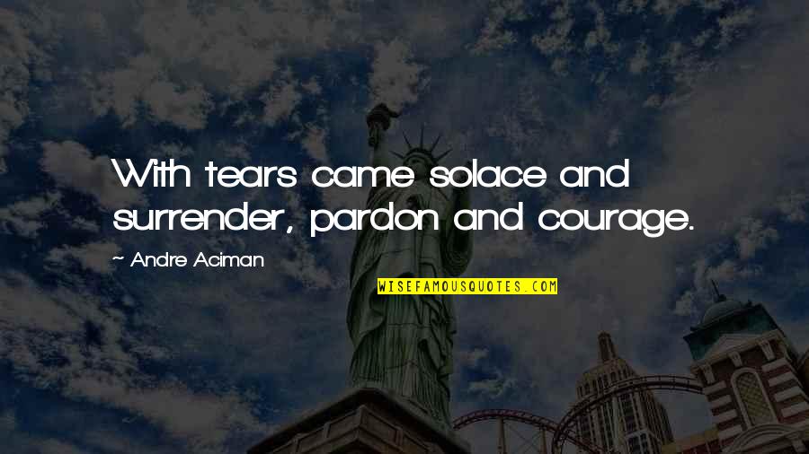 Aciman Quotes By Andre Aciman: With tears came solace and surrender, pardon and