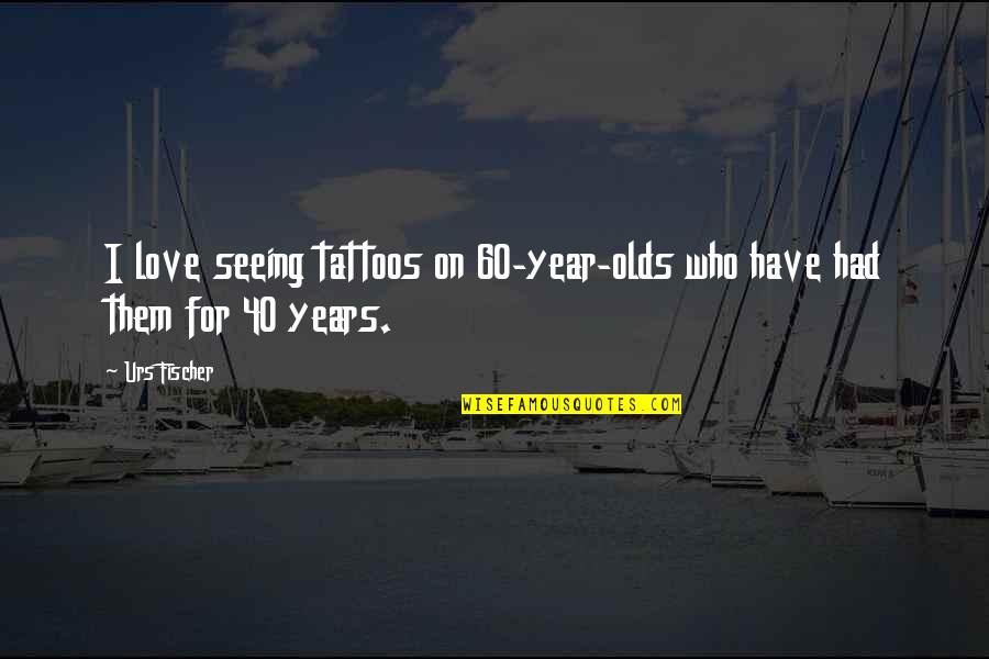 Acinetobacter Radioresistens Quotes By Urs Fischer: I love seeing tattoos on 60-year-olds who have