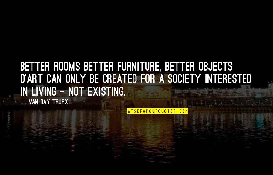 Acinzentado Ijen Quotes By Van Day Truex: Better rooms better furniture, better objects d'art can Acinzentado Ijen Quotes By Van Day Truex: Better rooms better furniture, better objects d'art can